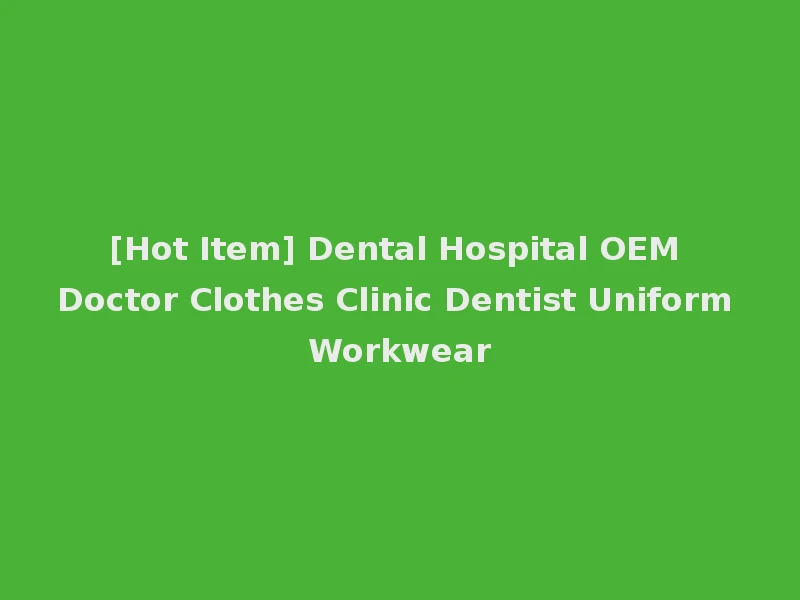 [Hot Item] Dental Hospital OEM Doctor Clothes Clinic Dentist Uniform Workwear