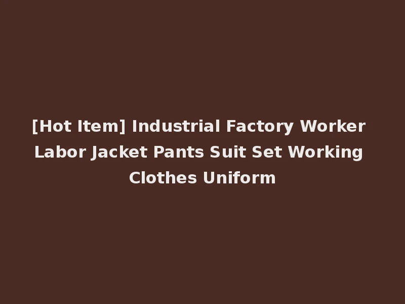 [Hot Item] Industrial Factory Worker Labor Jacket Pants Suit Set Working Clothes Uniform