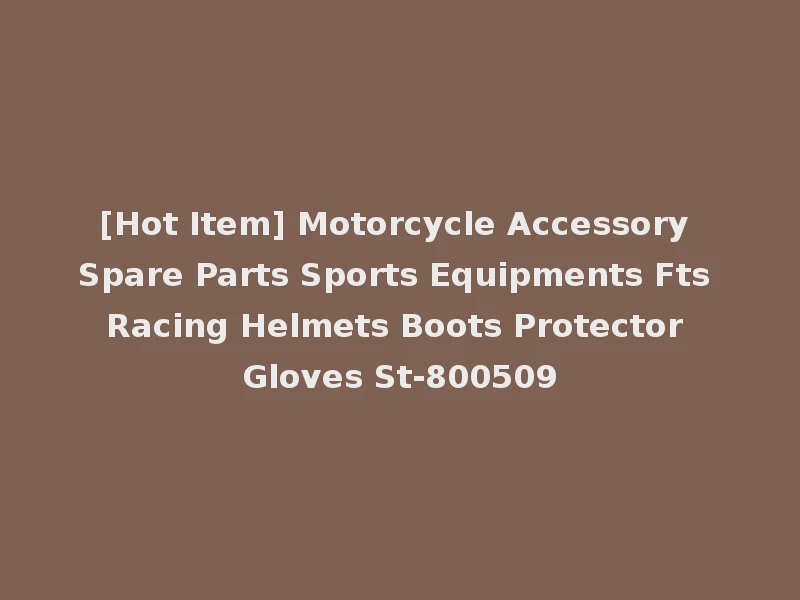[Hot Item] Motorcycle Accessory Spare Parts Sports Equipments Fts Racing Helmets Boots Protector Gloves St-800509