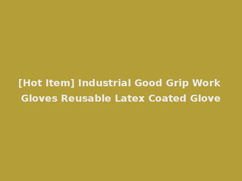 [Hot Item] Industrial Good Grip Work Gloves Reusable Latex Coated Glove