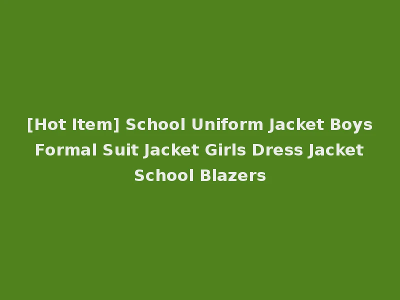 [Hot Item] School Uniform Jacket Boys Formal Suit Jacket Girls Dress Jacket School Blazers