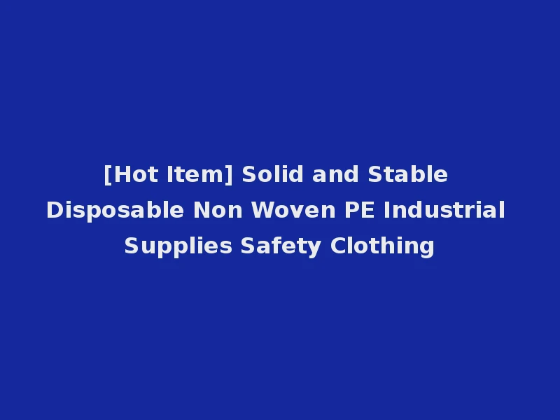 [Hot Item] Solid and Stable Disposable Non Woven PE Industrial Supplies Safety Clothing