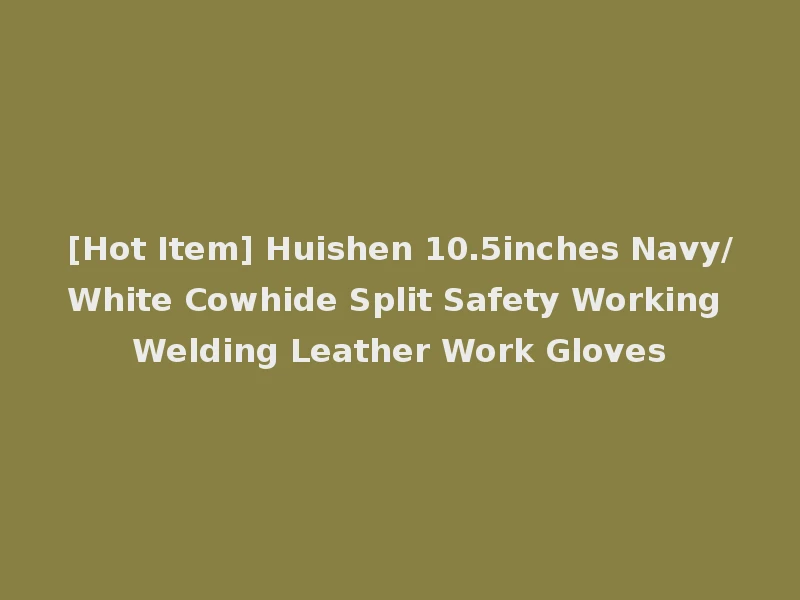 [Hot Item] Huishen 10.5inches Navy/White Cowhide Split Safety Working Welding Leather Work Gloves