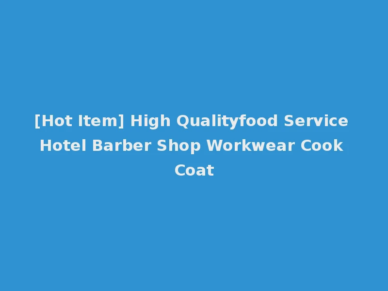 [Hot Item] High Qualityfood Service Hotel Barber Shop Workwear Cook Coat