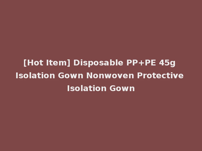 [Hot Item] Disposable PP+PE 45g Isolation Gown Nonwoven Protective Isolation Gown