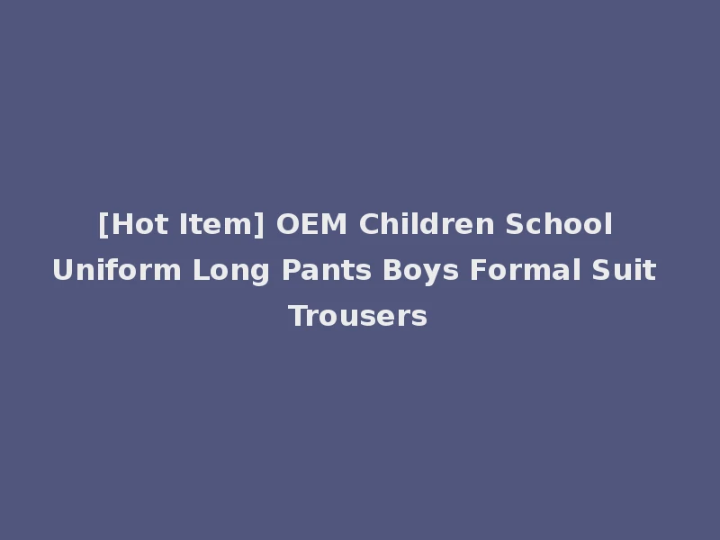 [Hot Item] OEM Children School Uniform Long Pants Boys Formal Suit Trousers