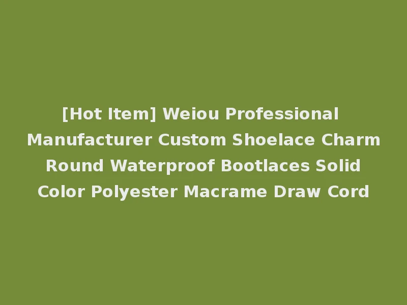 [Hot Item] Weiou Professional Manufacturer Custom Shoelace Charm Round Waterproof Bootlaces Solid Color Polyester Macrame Draw Cord