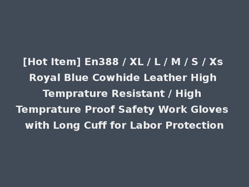 [Hot Item] En388 / XL / L / M / S / Xs Royal Blue Cowhide Leather High Temprature Resistant / High Temprature Proof Safety Work Gloves with Long Cuff for Labor Protection