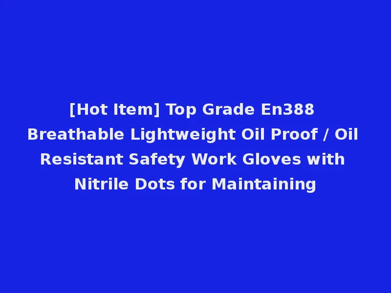 [Hot Item] Top Grade En388 Breathable Lightweight Oil Proof / Oil Resistant Safety Work Gloves with Nitrile Dots for Maintaining