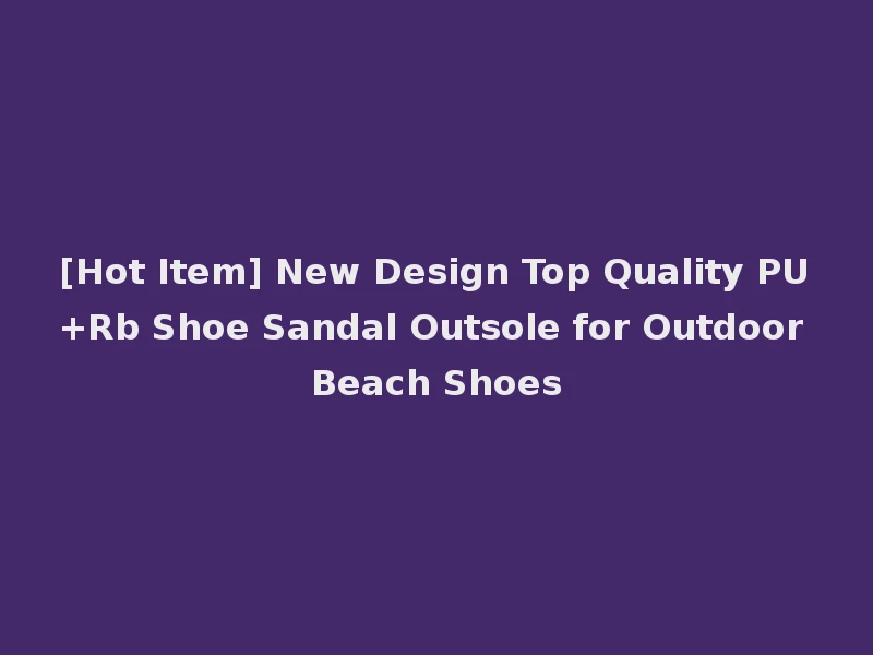 [Hot Item] New Design Top Quality PU+Rb Shoe Sandal Outsole for Outdoor Beach Shoes