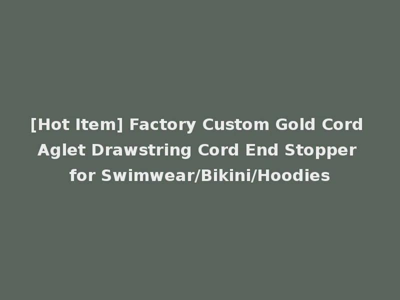 [Hot Item] Factory Custom Gold Cord Aglet Drawstring Cord End Stopper for Swimwear/Bikini/Hoodies