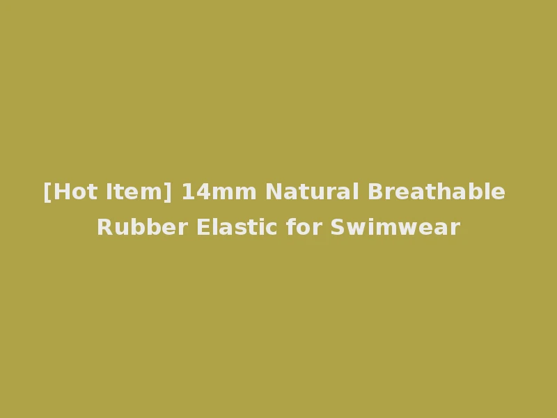[Hot Item] 14mm Natural Breathable Rubber Elastic for Swimwear