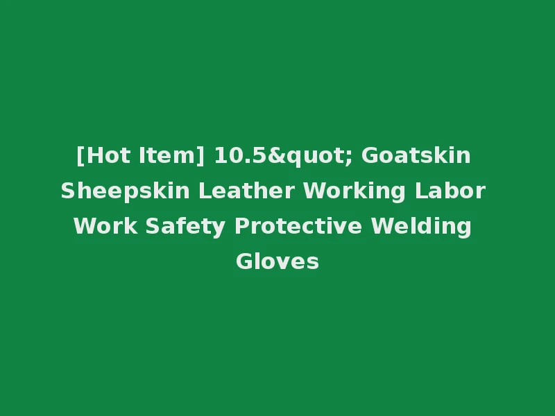 [Hot Item] 10.5" Goatskin Sheepskin Leather Working Labor Work Safety Protective Welding Gloves