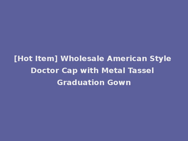 [Hot Item] Wholesale American Style Doctor Cap with Metal Tassel Graduation Gown