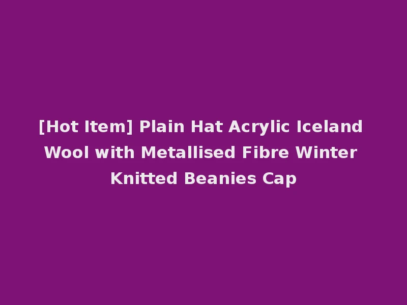 [Hot Item] Plain Hat Acrylic Iceland Wool with Metallised Fibre Winter Knitted Beanies Cap
