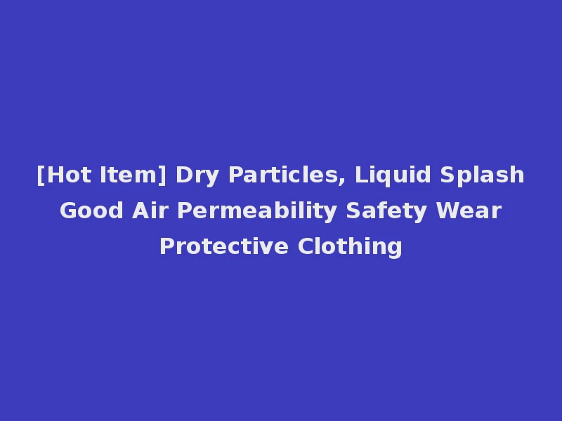 [Hot Item] Dry Particles, Liquid Splash Good Air Permeability Safety Wear Protective Clothing