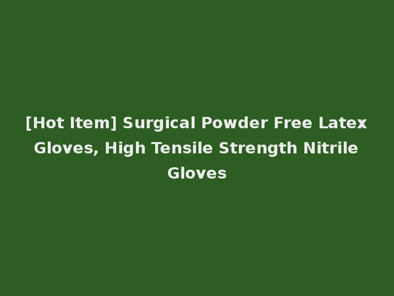 [Hot Item] Surgical Powder Free Latex Gloves, High Tensile Strength Nitrile Gloves