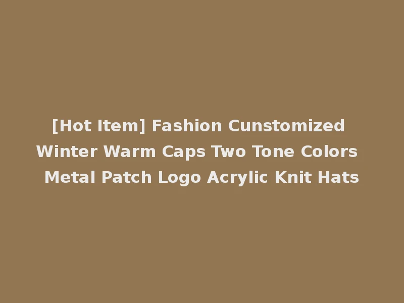 [Hot Item] Fashion Cunstomized Winter Warm Caps Two Tone Colors Metal Patch Logo Acrylic Knit Hats