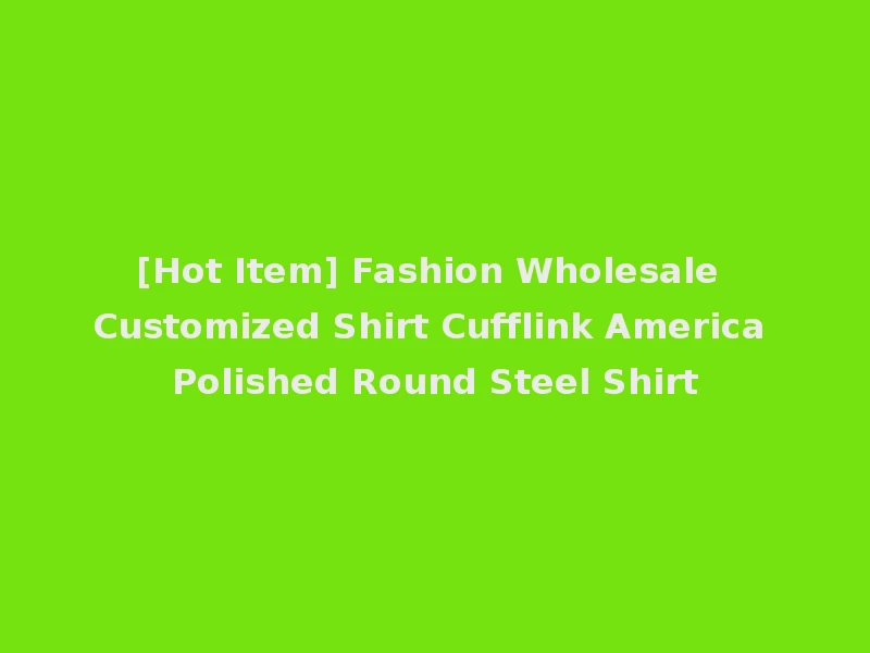 [Hot Item] Fashion Wholesale Customized Shirt Cufflink America Polished Round Steel Shirt