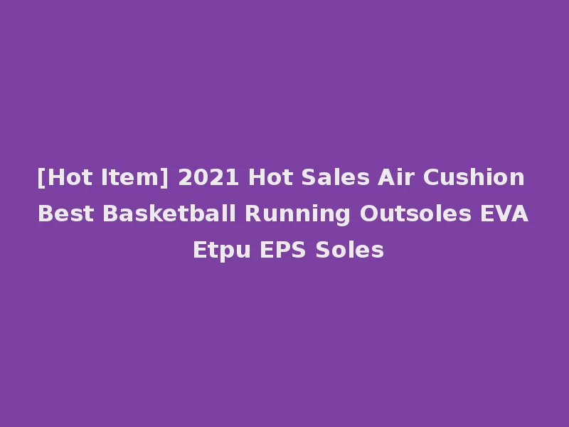 [Hot Item] 2021 Hot Sales Air Cushion Best Basketball Running Outsoles EVA Etpu EPS Soles