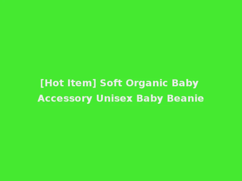 [Hot Item] Soft Organic Baby Accessory Unisex Baby Beanie
