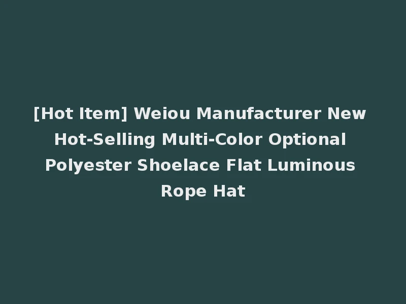 [Hot Item] Weiou Manufacturer New Hot-Selling Multi-Color Optional Polyester Shoelace Flat Luminous Rope Hat