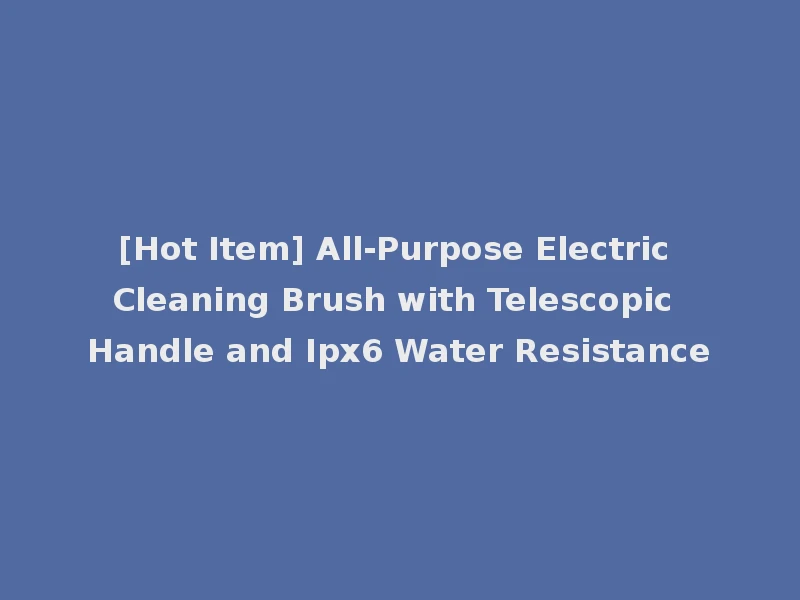 [Hot Item] All-Purpose Electric Cleaning Brush with Telescopic Handle and Ipx6 Water Resistance