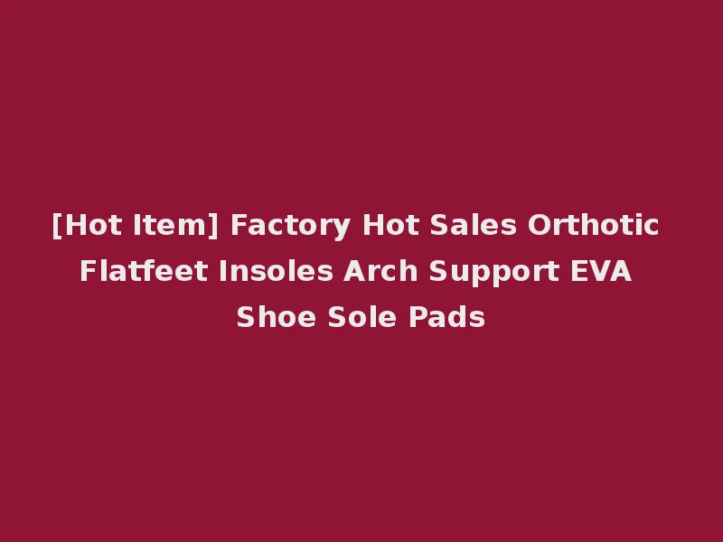 [Hot Item] Factory Hot Sales Orthotic Flatfeet Insoles Arch Support EVA Shoe Sole Pads