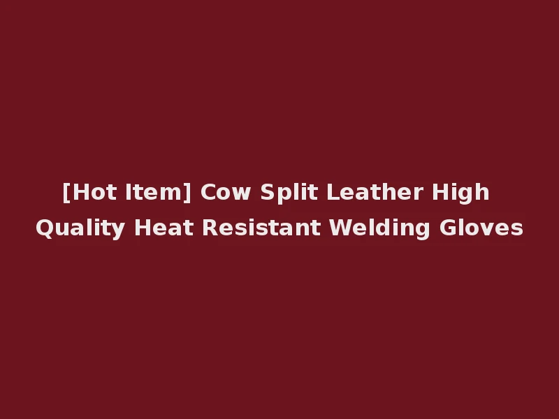 [Hot Item] Cow Split Leather High Quality Heat Resistant Welding Gloves