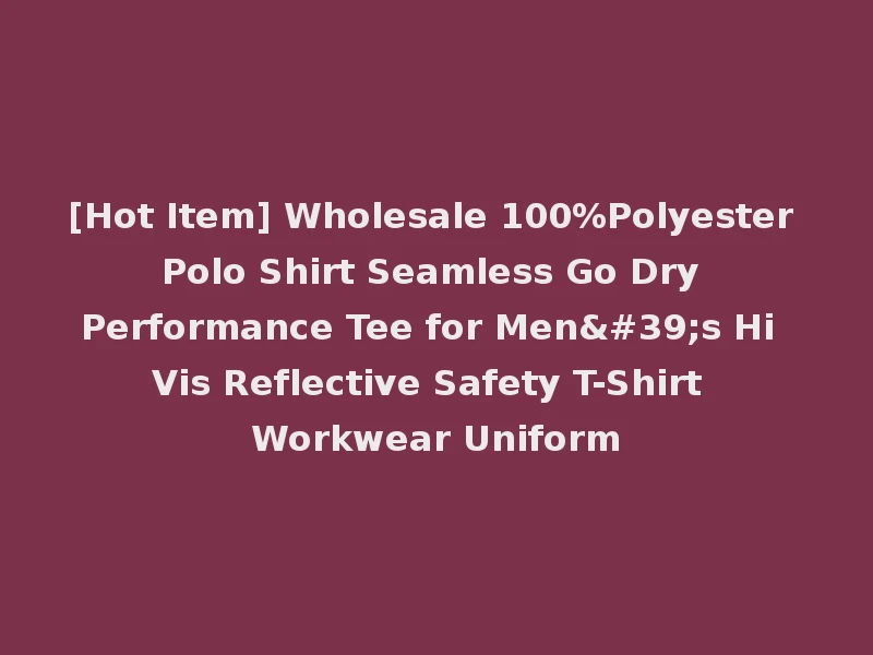 [Hot Item] Wholesale 100%Polyester Polo Shirt Seamless Go Dry Performance Tee for Men's Hi Vis Reflective Safety T-Shirt Workwear Uniform