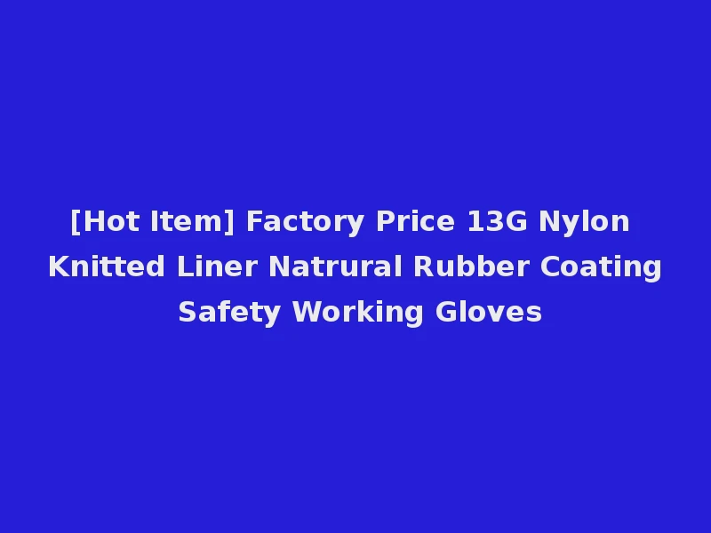[Hot Item] Factory Price 13G Nylon Knitted Liner Natrural Rubber Coating Safety Working Gloves