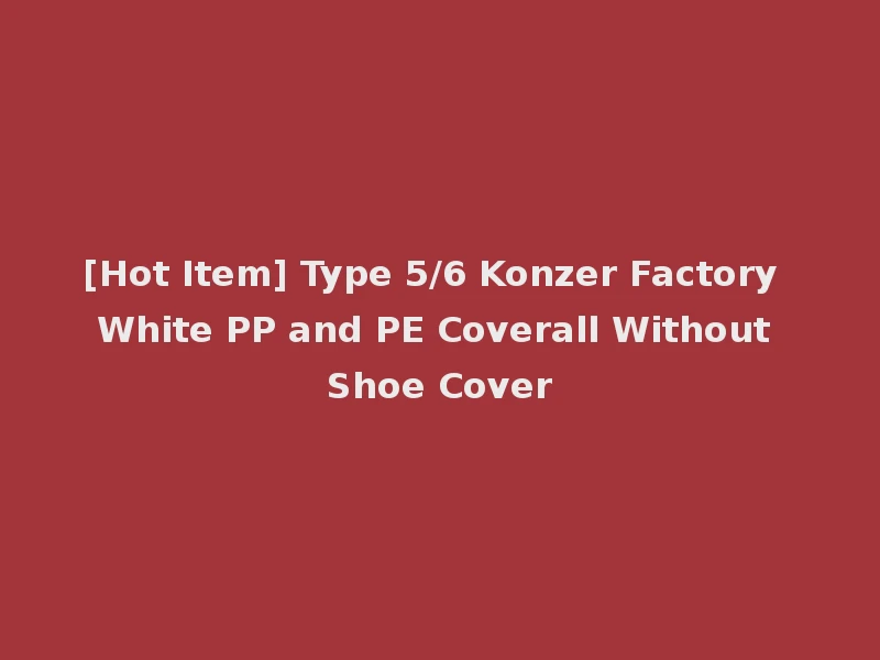 [Hot Item] Type 5/6 Konzer Factory White PP and PE Coverall Without Shoe Cover