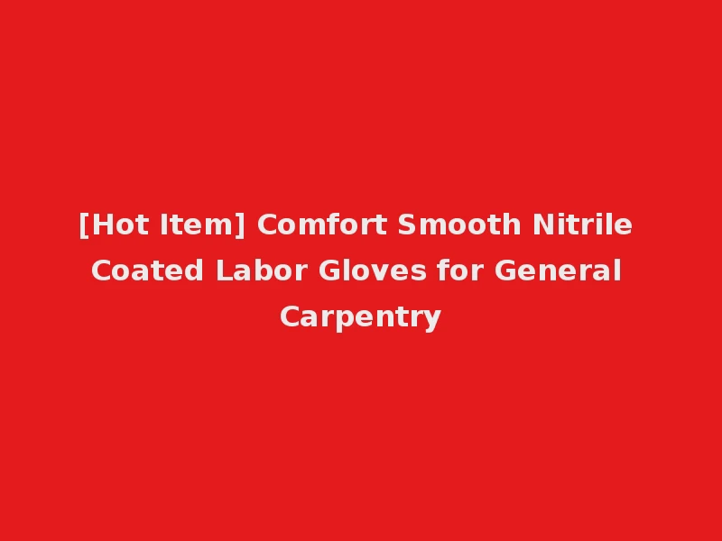 [Hot Item] Comfort Smooth Nitrile Coated Labor Gloves for General Carpentry