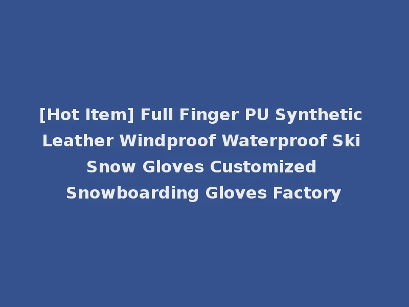 [Hot Item] Full Finger PU Synthetic Leather Windproof Waterproof Ski Snow Gloves Customized Snowboarding Gloves Factory