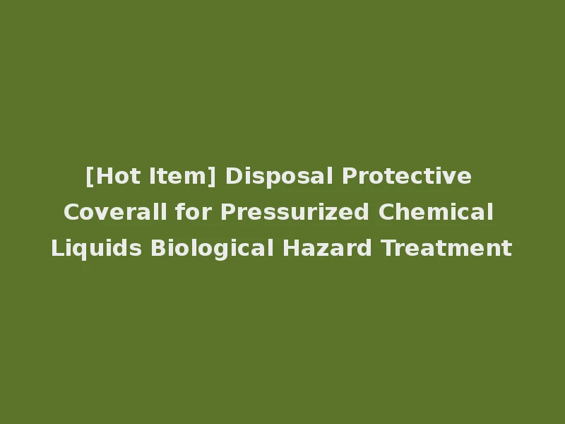 [Hot Item] Disposal Protective Coverall for Pressurized Chemical Liquids Biological Hazard Treatment