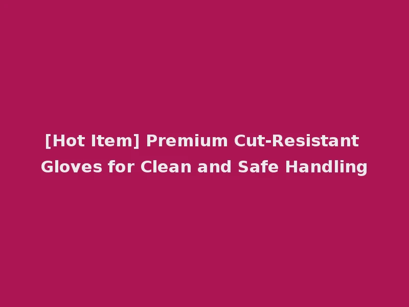 [Hot Item] Premium Cut-Resistant Gloves for Clean and Safe Handling
