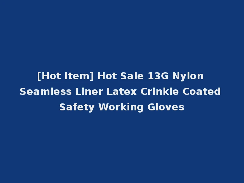[Hot Item] Hot Sale 13G Nylon Seamless Liner Latex Crinkle Coated Safety Working Gloves