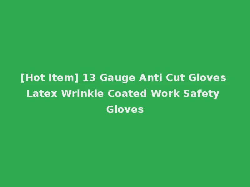 [Hot Item] 13 Gauge Anti Cut Gloves Latex Wrinkle Coated Work Safety Gloves