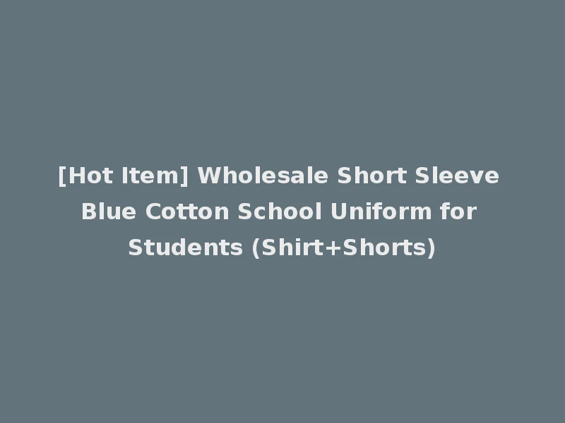 [Hot Item] Wholesale Short Sleeve Blue Cotton School Uniform for Students (Shirt+Shorts)