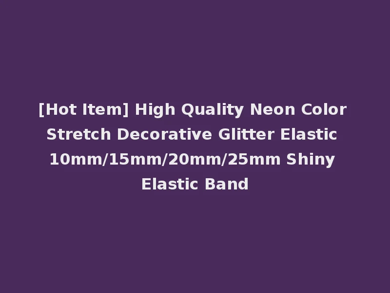 [Hot Item] High Quality Neon Color Stretch Decorative Glitter Elastic 10mm/15mm/20mm/25mm Shiny Elastic Band