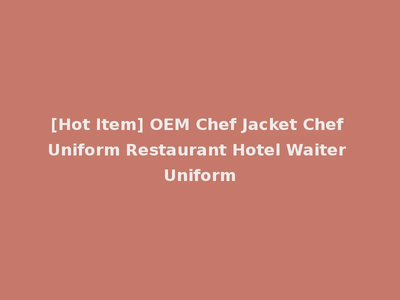 [Hot Item] OEM Chef Jacket Chef Uniform Restaurant Hotel Waiter Uniform