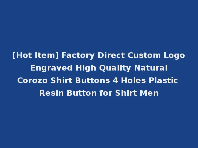[Hot Item] Factory Direct Custom Logo Engraved High Quality Natural Corozo Shirt Buttons 4 Holes Plastic Resin Button for Shirt Men