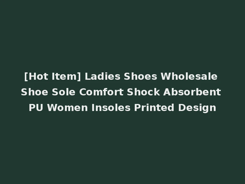 [Hot Item] Ladies Shoes Wholesale Shoe Sole Comfort Shock Absorbent PU Women Insoles Printed Design