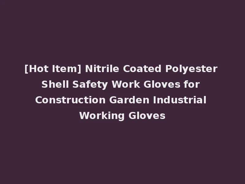 [Hot Item] Nitrile Coated Polyester Shell Safety Work Gloves for Construction Garden Industrial Working Gloves