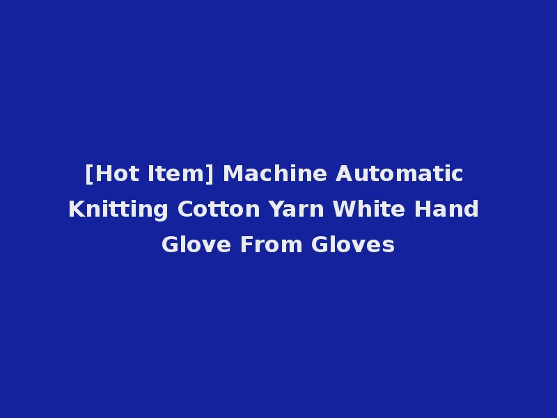 [Hot Item] Machine Automatic Knitting Cotton Yarn White Hand Glove From Gloves