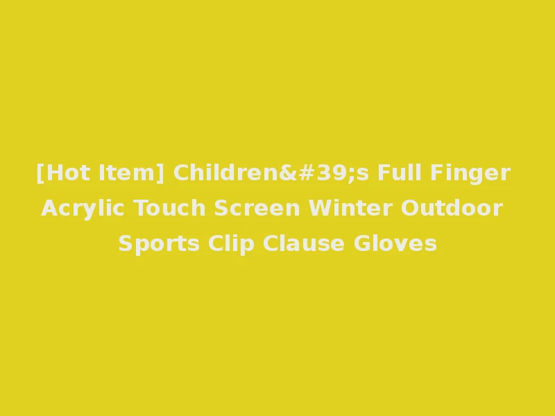 [Hot Item] Children's Full Finger Acrylic Touch Screen Winter Outdoor Sports Clip Clause Gloves