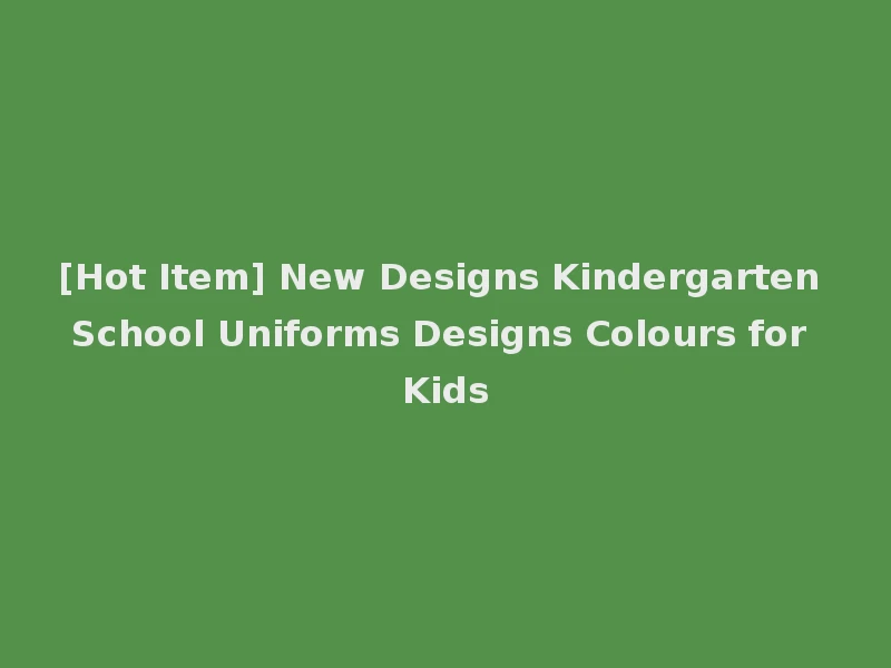 [Hot Item] New Designs Kindergarten School Uniforms Designs Colours for Kids