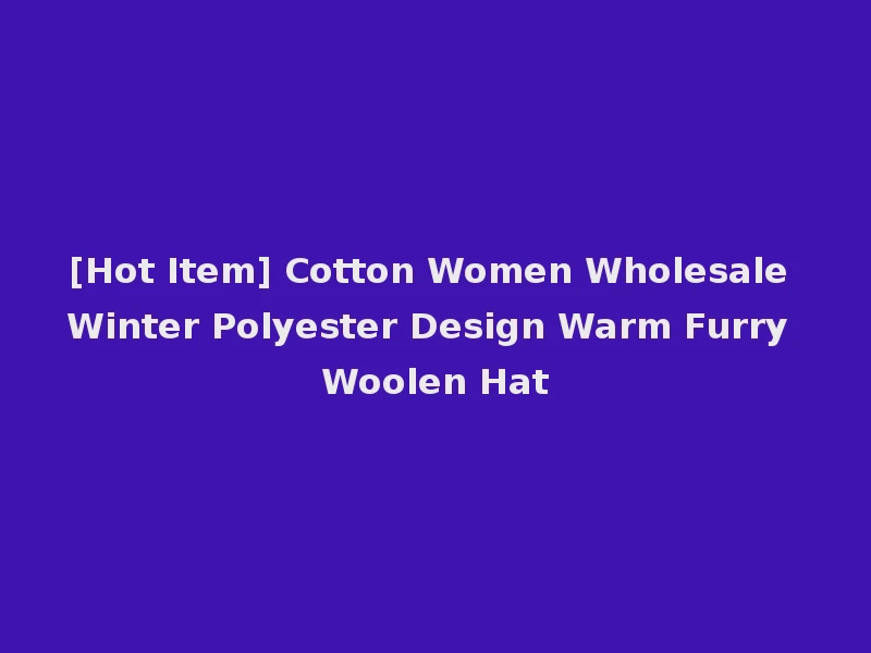 [Hot Item] Cotton Women Wholesale Winter Polyester Design Warm Furry Woolen Hat