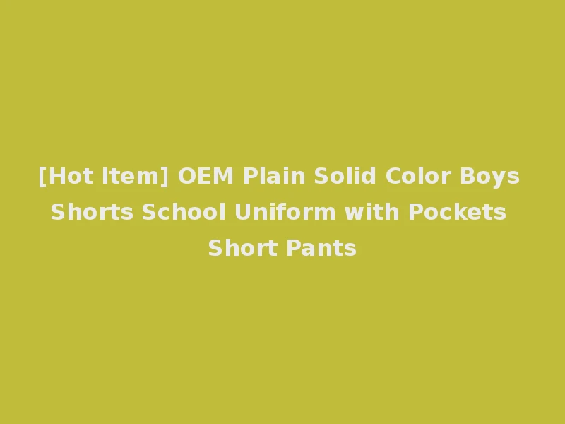[Hot Item] OEM Plain Solid Color Boys Shorts School Uniform with Pockets Short Pants