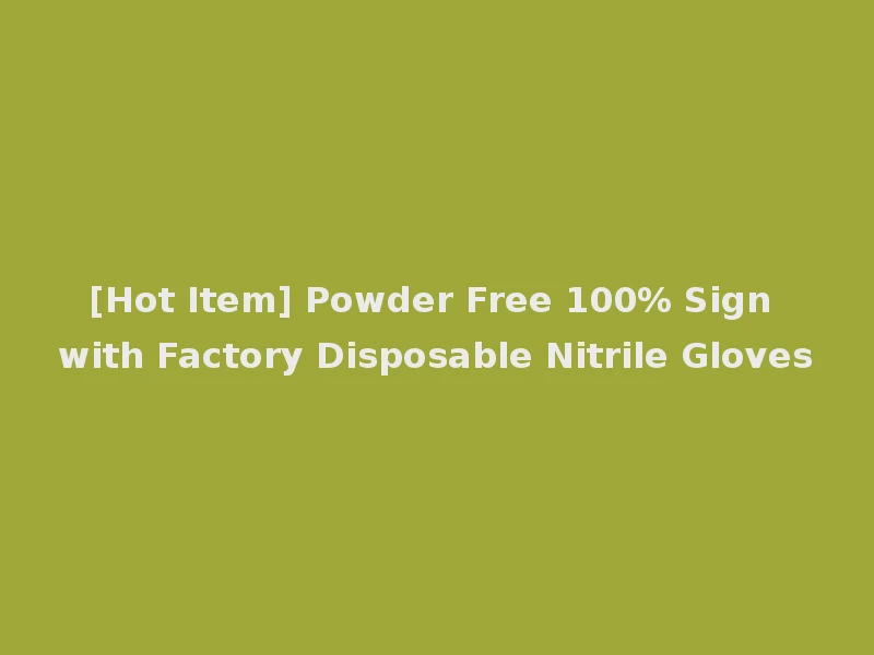 [Hot Item] Powder Free 100% Sign with Factory Disposable Nitrile Gloves